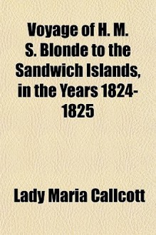 Voyage of H. M. S. Blonde to the Sandwich Islands, in the Years 1824-1825 - Maria Graham