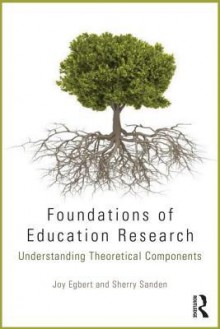 Foundations of Education Research: Understanding Theoretical Components - Joy Egbert, Sherry Sanden