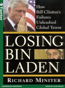 Losing Bin Laden: How Bill Clinton's Failures Unleashed Global Terror - Richard Miniter, Richard Miniter