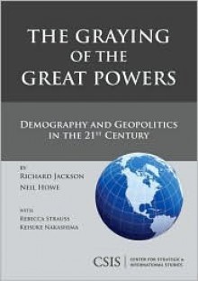 The Graying of the Great Powers: Demography and Geopolitics in the 21st Century (Book) - Richard Jackson, Neil Howe