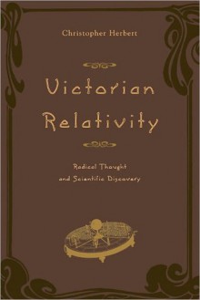 Victorian Relativity: Radical Thought and Scientific Discovery - Christopher Herbert