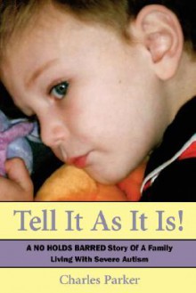 Tell It as It Is: A No Holds Barred Story of a Family Living with Severe Autism - Charles Parker