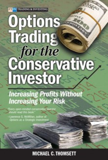 Options Trading for the Conservative Investor: Increasing Profits Without Increasing Your Risk - Michael C. Thomsett