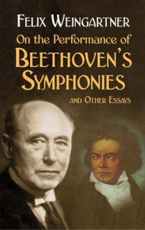 On the Performance of Beethoven's Symphonies and Other Essays - Felix Weingartner