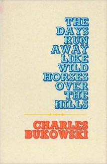 Days Run Away Like Wild Horses Over the Hills - Charles Bukowski