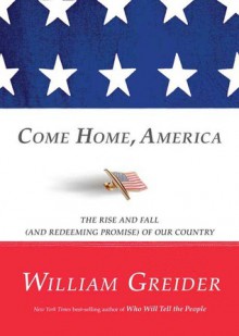 Come Home, America: The Rise and Fall (and Redeeming Promise) of Our Country - William Greider