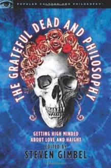 The Grateful Dead and Philosophy: Getting High Minded about Love and Haight (Popular Culture and Philosophy) - Steven Gimbel