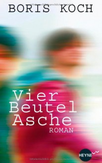 Vier Beutel Asche: Roman - Boris Koch