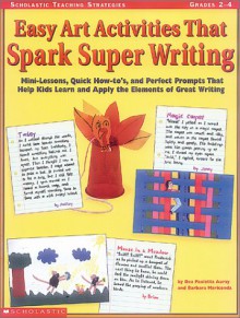 Scholastic Teaching Strategies, Grades 2-4: Easy Art Activities That Spark Super Writing: Mini-Lessons, Quick How-to's, and Perfect Prompts That Help Kids Learn and Apply the Elements of Great Writing - Barbara Mariconda, Dea Paoletta Auray, Dea Paloletta Auray