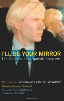 I'll Be Your Mirror: The Selected Andy Warhol Interviews - Kenneth Goldsmith,Reva Wolf,Wayne Kostenbaum