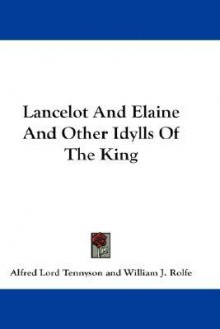 Lancelot and Elaine and Other Idylls of the King - Alfred Tennyson, William James Rolfe