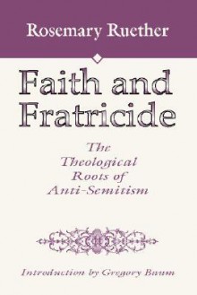 Faith and Fratricide: The Theological Roots of Anti-Semitism - Rosemary Radford Ruether, Gregory Baum