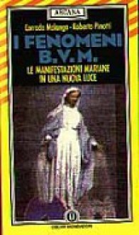 I fenomeni B.V.M: Le manifestazioni mariane in una nuova luce - Roberto Pinotti, Corrado Malanga