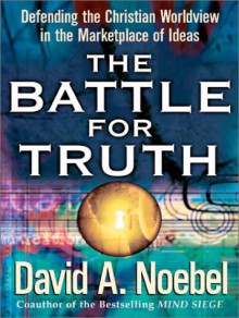 The Battle for Truth: Defending the Christian Worldview in the Marketplace of Ideas - David A. Noebel