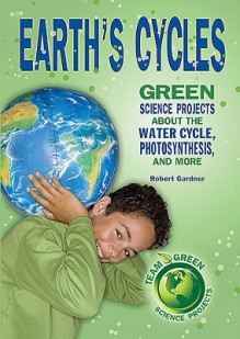 Earth's Cycles: Green Science Projects about the Water Cycle, Photosynthesis, and More - Robert Gardner