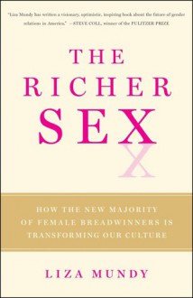 The Richer Sex: How the New Majority of Female Breadwinners Is Transforming Sex, Love and Family - Liza Mundy