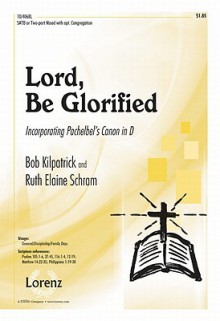 Lord, Be Glorified: Incorporating Pachelbels "Canon in D" - Ruth Elaine Schram, Bob Kilpatrick, Johann Pachelbel