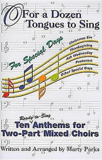 O for a Dozen Tongues to Sing for Special Days: Anthems for Two-Part Mixed Voices - Marty Parks