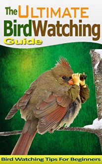 Bird Watching Guide (Bird Watching Tips, Bird Watching Book, Bird Watching Guide, Bird Watching Manual, Bird Watcher, Bird Watching Magazine): Ultimate ... Guide, Bird Watching Tips, Bird Watcher) - Major Griffin, Bird Watcher, Bird Watching Book, Bird Watching Guide, Bird Watching Tips