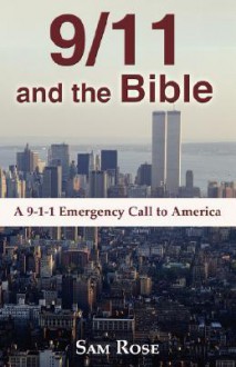 9/11 and the Bible: A 9-1-1 Emergency Call to America - Sam Rose