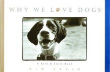 Why We Love Dogs: A Bark & Smile Book - Kim Levin