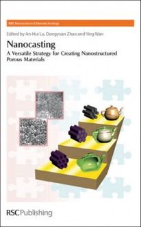 Nanocasting: A Versatile Strategy for Creating Nanostructured Porous Materials - An-Hui Lu, Dongyuan Zhao, Ying Wan, Paul O'Brien, Harry Kroto