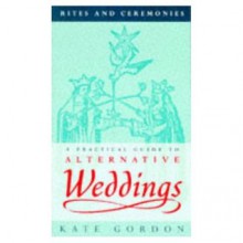 Practical Guide to Alternative Weddings (Rites & Ceremonies) - Kate Gordon