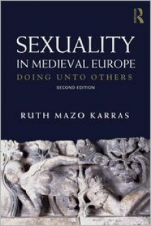 Sexuality in Medieval Europe: Doing Unto Others - Ruth Mazo Karras