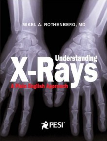 Understanding X-Rays: A Plain English Approach - Mikel A. Rothenberg