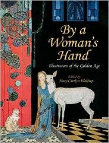 By a Woman's Hand: Illustrators of the Golden Age - Mary Carolyn Waldrep, Jessie Willcox Smith, Ida Rentoul Outhwaite, Ruth Mary Hallock, Henriette Willebeek le Mair, margaret winifred tarrant, Margaret Evans Price, Anne Anderson, Clara M. Burd, Blanche Fisher Wright, Dorothy Pulis Lathrop, Lois Lenski, Kate Greenaway