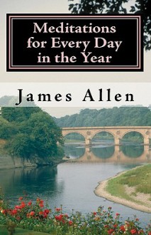 Meditations for Every Day in the Year: Releasing Your Inner Truth-Day by Day - James Allen