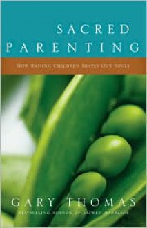 Sacred Parenting: How Raising Children Shapes Our Souls - Gary Thomas