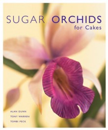 Sugar Orchids for Cakes - Alan Dunn, Tony Warren, Tombi Peck