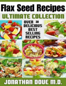 Flax Seed Recipes: The Ultimate Collection - Over 30 Gluten Free Recipes - Jonathan Doue