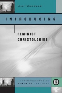 Introducing Feminist Christologies - Lisa Isherwood