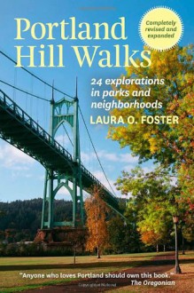 Portland Hill Walks: 24 Explorations in Parks and Neighborhoods, Completely Revised and Expanded - Laura O. Foster