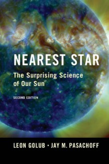 Nearest Star: The Surprising Science of Our Sun - Leon Golub, Jay M Pasachoff