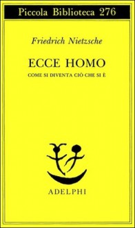 Ecce homo. Come si diventa ciò che si è - Friedrich Nietzsche, Roberto Calasso