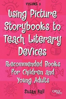 Using Picture Storybooks to Teach Literary Devices: Recommended Books for Children and Young Adults (Using Picture Books to Teach) - Susan Hall