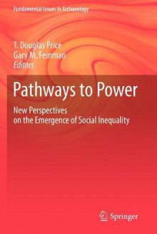 Pathways to Power: New Perspectives on the Emergence of Social Inequality - T. Douglas Price, Gary M. Feinman