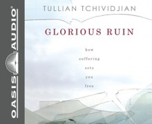 Glorious Ruin: How Suffering Sets You Free - Tullian Tchividjian, Kelly Ryan Dolan