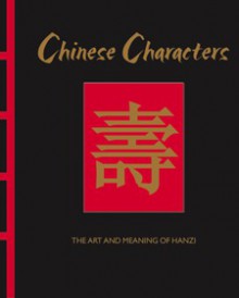 Chinese Characters: The Art and Meaning of Hanzi - James Trapp