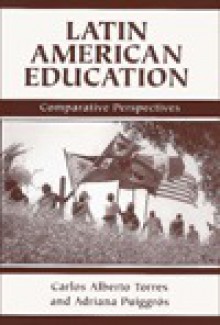 Latin American Education: Comparative Perspectives - Carlos Alberto Torres, Adriana Puiggros