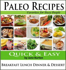 Paleo Recipes: Paleo Recipes for Busy People. Quick and Easy Breakfast, Lunch, Dinner & Desserts Recipe Book - Jane Burton