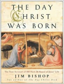 The Day Christ Was Born: The True Account of the First 24 Hours of Jesus's Life - Jim Bishop