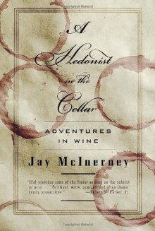 A Hedonist in the Cellar: Adventures in Wine - Jay McInerney