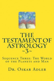 The Testament of Astrology 3: Sequence Three: The World of the Planets and Man - Oskar Adler, Amy Shapiro, Zdenka Orenstein