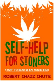 Self-help for Stoners, Stuff to Read When You're High - Robert Chazz Chute