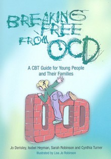 Breaking Free from OCD: A CBT Guide for Young People and Their Families - Jo Derisley, Sarah Robinson