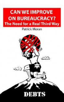 Can We Improve on Bureaucracy? the Need for a Real Third Way: Debts - Patrick Moran